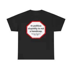 In politics stupidity is not a handicap.  -  Napoleon Bonaparte  1769 - 1821 - S2T
